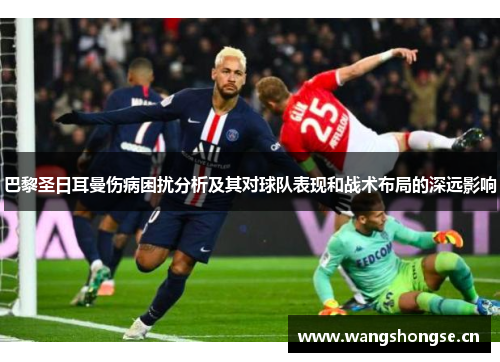 巴黎圣日耳曼伤病困扰分析及其对球队表现和战术布局的深远影响 巴黎圣日耳曼伤病困扰分析及其对球队表现和战术布局的深远影响