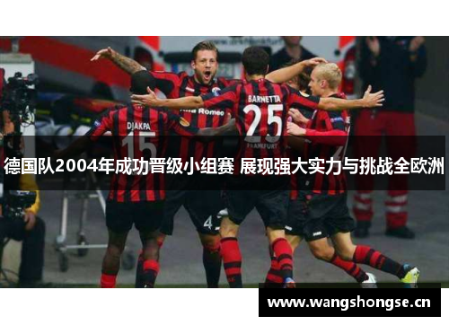 德国队2004年成功晋级小组赛 展现强大实力与挑战全欧洲
